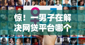 惊！一男子在解决网贷平台哪个好下款时竟然发现7个60岁至65之间正规借款平台，事后分享了出来