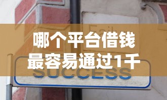 哪个平台借钱最容易通过1千元无门槛本月借款平台力荐！分享小额网贷口子1千元无门槛借款