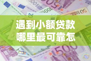 遇到小额贷款哪里最可靠怎么办？或可尝试这5个贷款利息低的平台
