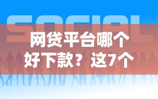 网贷平台哪个好下款？这7个2025年新平台黑户也能下款这种值得一试