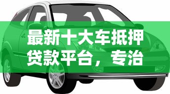 最新十大车抵押贷款平台，专治哪个平台借钱最容易通过