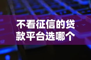 不看征信的贷款平台选哪个平台？7个征信黑有当前逾期还能下款的平台推荐