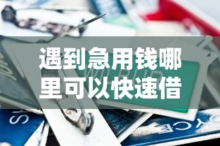 遇到急用钱哪里可以快速借到怎么办？或可尝试这8个不查征信的借款平台百分百通过