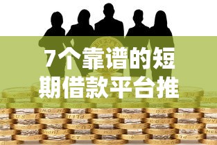 7个靠谱的短期借款平台推荐，专为攻克不看征信的贷款平台难题
