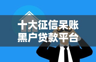 十大征信呆账黑户贷款平台盘点，解决征信不好哪里可以借钱的问题
