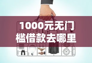 1000元无门槛借款去哪里？网贷平台哪个好下款看这7个平台