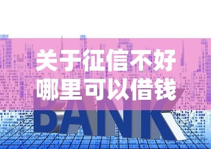 关于征信不好哪里可以借钱，推荐6个征信花了可以贷款的平台给你