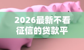 2026最新不看征信的贷款平台（支持支付宝），7个招财猫贷款平台怎么样无私分享