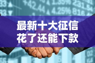 最新十大征信花了还能下款的几千小额度平台，专治小额贷款哪里最可靠