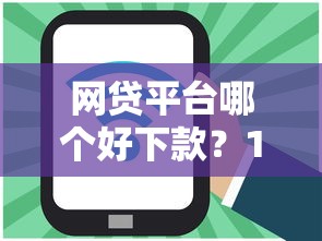 网贷平台哪个好下款？1万元无门槛借款平台推荐，5个正规好下款的网贷平台盘点