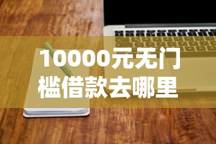 10000元无门槛借款去哪里？网贷平台哪个好下款看这6个平台