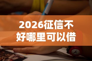 2026征信不好哪里可以借钱，差7千元就选这7个平台