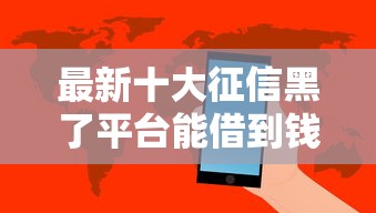 最新十大征信黑了平台能借到钱，专治网贷平台哪个好下款