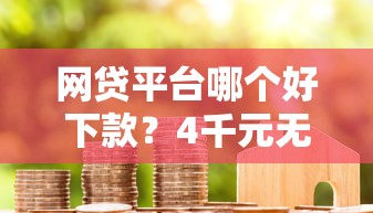 网贷平台哪个好下款？4千元无门槛借款平台推荐，6个最好的贷款平台盘点