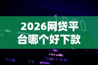 2026网贷平台哪个好下款，差20000元就选这6个平台