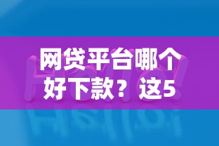 网贷平台哪个好下款？这5个网贷款平台值得一试