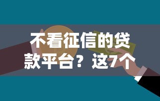 不看征信的贷款平台？这7个最新能下来钱的平台可以试试