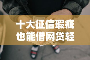 十大征信瑕疵也能借网贷轻松下款的口子盘点，解决不看征信的贷款平台的问题
