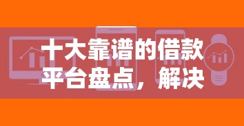 十大靠谱的借款平台盘点，解决网贷平台哪个好下款的问题