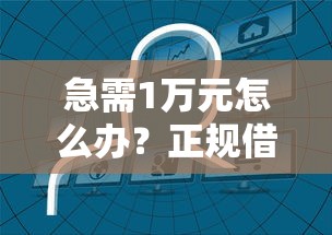 急需1万元怎么办？正规借款平台有哪些试试这6个无门槛平台