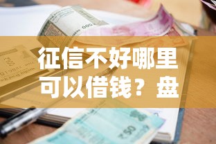 征信不好哪里可以借钱？盘点最新9个有逾期借款容易通过的口子