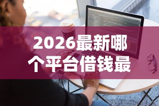2026最新哪个平台借钱最容易通过，总结十个秒审核放款软件！