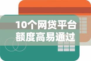10个网贷平台额度高易通过推荐，专为攻克征信不好哪里可以借钱难题