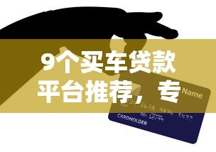 9个买车贷款平台推荐，专为攻克正规借款平台有哪些难题