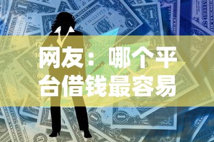 网友：哪个平台借钱最容易通过？求介绍几款正规平台贷款