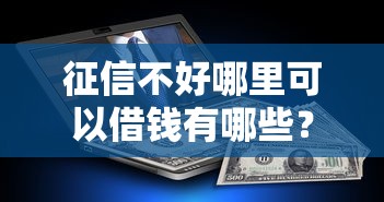 征信不好哪里可以借钱有哪些？5个平台征信花了可以借三五千块钱推荐给你