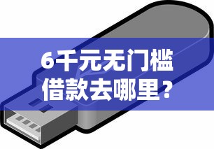 6千元无门槛借款去哪里？急用钱哪里可以快速借到看这6个平台