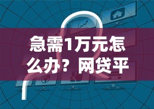 急需1万元怎么办？网贷平台哪个好下款试试这5个无门槛平台