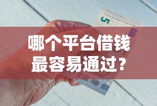 哪个平台借钱最容易通过？7个靠谱网络借钱平台推荐