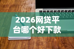 2026网贷平台哪个好下款，差4000元就选这7个平台