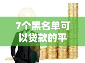 7个黑名单可以贷款的平台推荐，专为攻克急用钱哪里可以快速借到难题