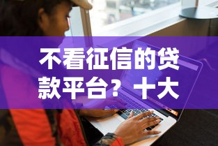 不看征信的贷款平台？十大安全借钱平台推荐