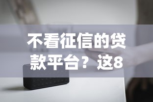 不看征信的贷款平台?这8个app贷款平台可以试试 不看征信的贷款平台?这8个app贷款平台可以试试