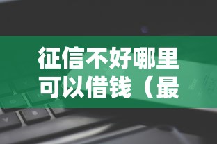 征信不好哪里可以借钱（最新发布！）8个利息低的借钱平台
