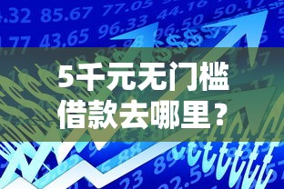 5千元无门槛借款去哪里?小额贷款哪里最可靠看这6个平台 5千元无门槛借款去哪里?小额贷款哪里最可靠看这6个平台