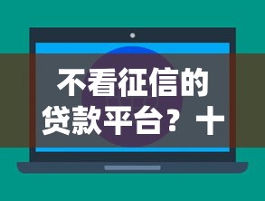 不看征信的贷款平台？十大小微金融贷款平台推荐