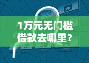 1万元无门槛借款去哪里？哪个平台借钱最容易通过看这5个平台
