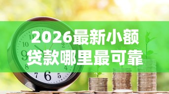 2026最新小额贷款哪里最可靠，总结十个房产抵押贷款平台好！