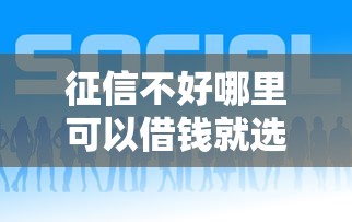 征信不好哪里可以借钱就选这5个5000元网贷平台好贷款 征信不好哪里可以借钱就选这5个5000元网贷平台好贷款