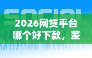 2026网贷平台哪个好下款，差3千元就选这5个平台