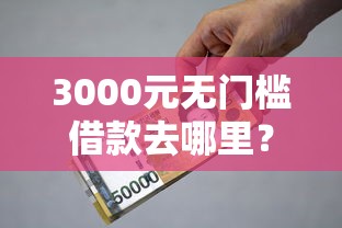 3000元无门槛借款去哪里？小额贷款哪里最可靠看这7个平台