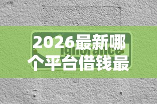 2026最新哪个平台借钱最容易通过（支持微信），7个不看征信的贷款平台一定能下款无私分享