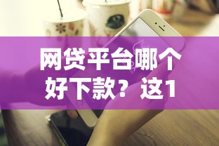 网贷平台哪个好下款？这10个贷款平台电话值得一试