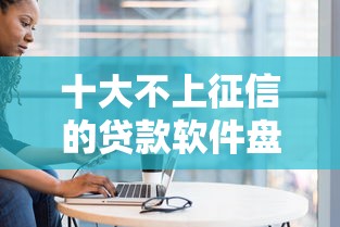 十大不上征信的贷款软件盘点，解决征信不好哪里可以借钱的问题