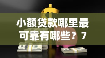 小额贷款哪里最可靠有哪些？7个逾期了下载什么软件可以借到钱推荐给你
