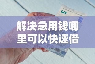解决急用钱哪里可以快速借到的5个18岁借钱平台分享